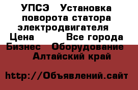 УПСЭ-1 Установка поворота статора электродвигателя › Цена ­ 111 - Все города Бизнес » Оборудование   . Алтайский край